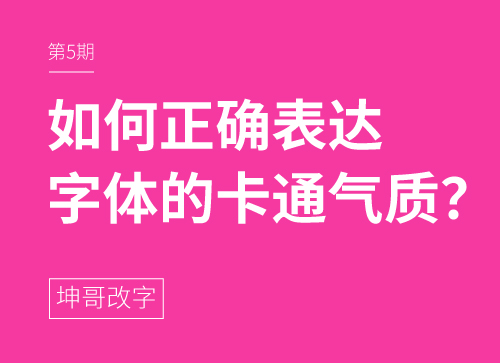 坤哥改字 | 如何正确表达字体的卡通气质?